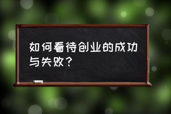 创业成功的理解 如何看待创业的成功与失败？