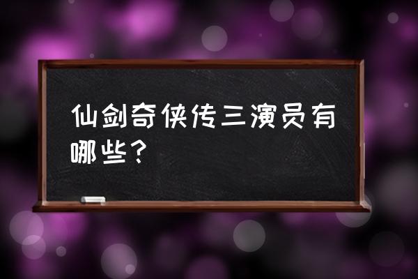 仙剑三演员表 仙剑奇侠传三演员有哪些？