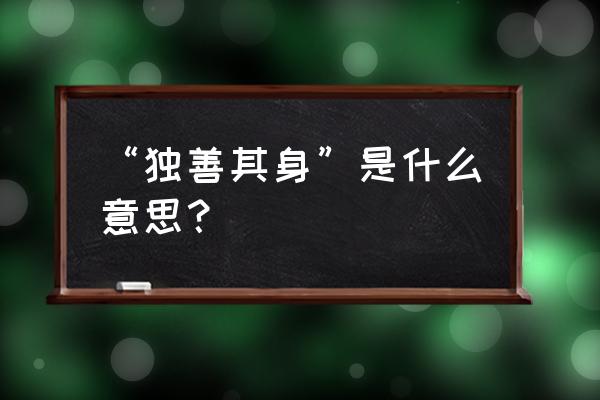 独善其身是什么意思啊 “独善其身”是什么意思？