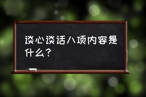 交心谈心谈话内容 谈心谈话八项内容是什么？