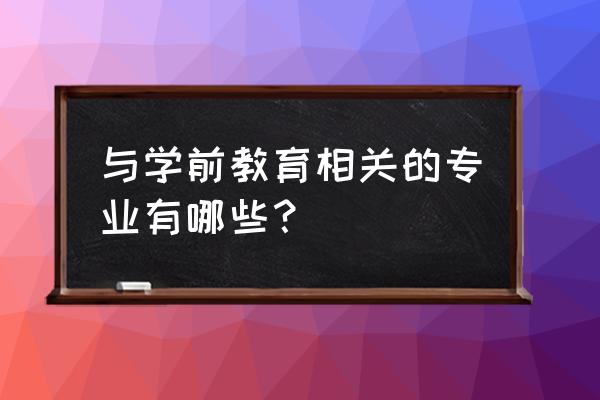 学前教育里面有什么专业 与学前教育相关的专业有哪些？