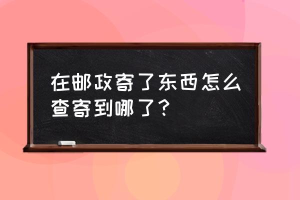 快递邮政查询单号入口 在邮政寄了东西怎么查寄到哪了？