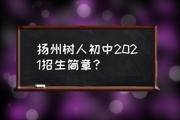 上扬州树人中学的条件 扬州树人初中2021招生简章？