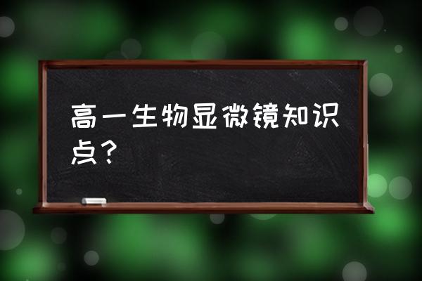 高一生物知识点归纳总结 高一生物显微镜知识点？