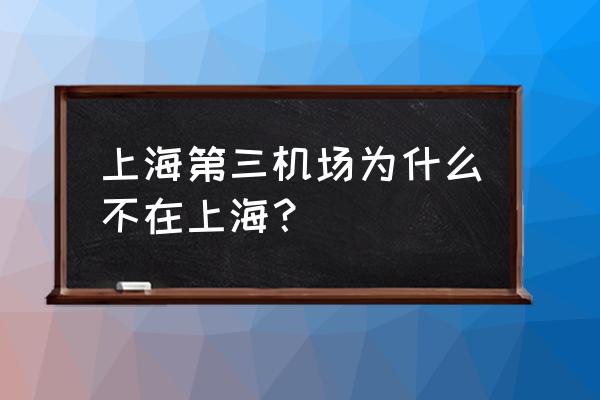 上海第三机场到底在哪 上海第三机场为什么不在上海？