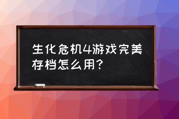 生化危机4完美存档 生化危机4游戏完美存档怎么用？