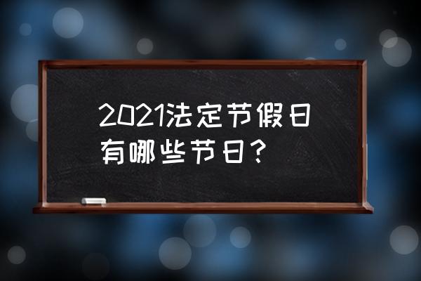 2021中国法定节假日 2021法定节假日有哪些节日？