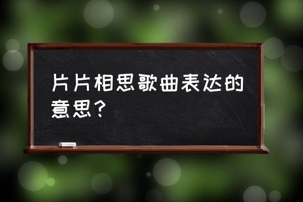 几多悲喜几多愁 片片相思歌曲表达的意思？