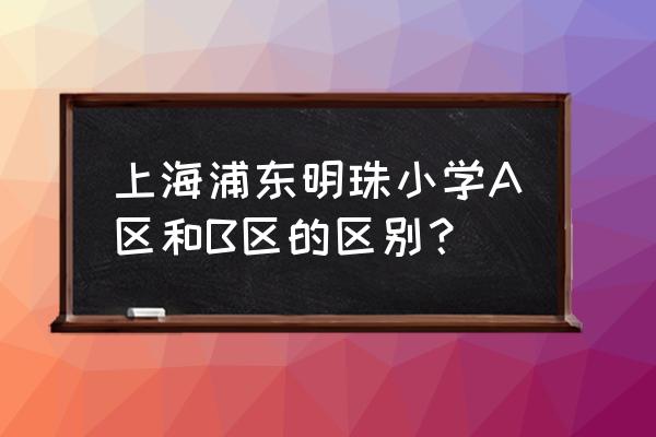 浦东明珠小学 上海浦东明珠小学A区和B区的区别？