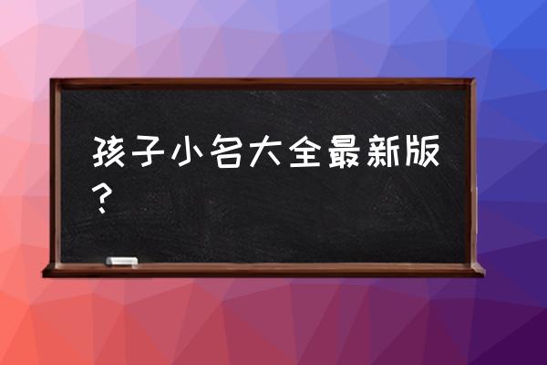 好听的乳名2020 孩子小名大全最新版？