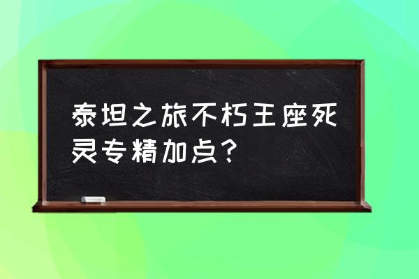 泰坦之旅不朽王座手游 泰坦之旅不朽王座死灵专精加点？