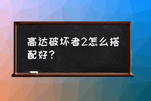 高达破坏者2电光高达 高达破坏者2怎么搭配好？