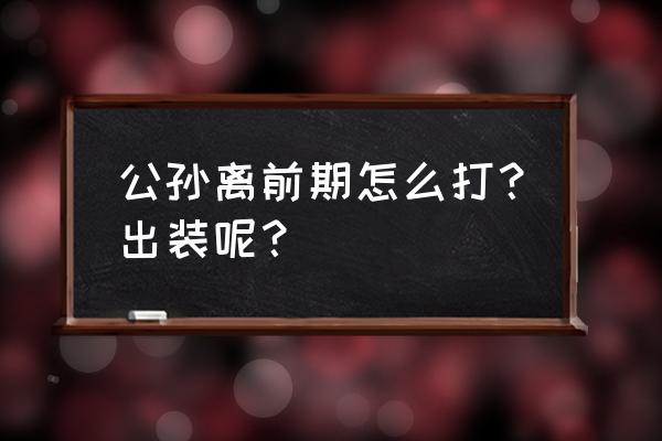 公孙离的出装和打法 公孙离前期怎么打？出装呢？