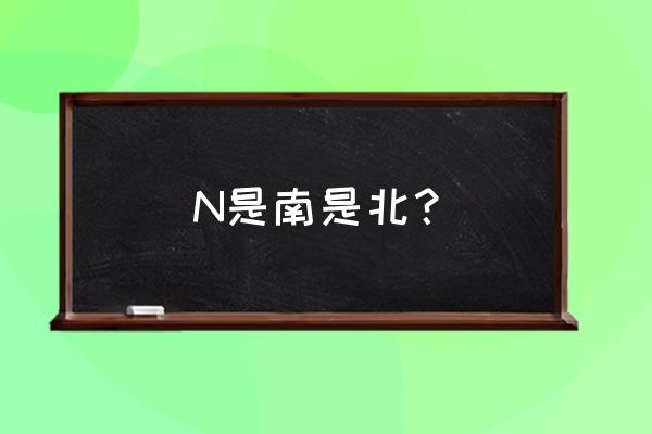 n代表的是南还是北 N是南是北？