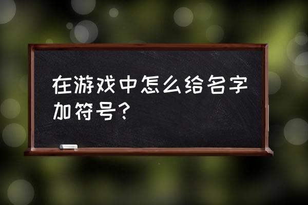 游戏名字符号怎么打 在游戏中怎么给名字加符号？