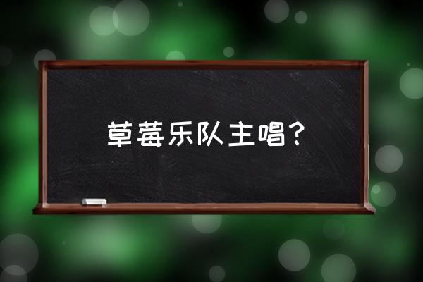 小红莓主唱老公 草莓乐队主唱？