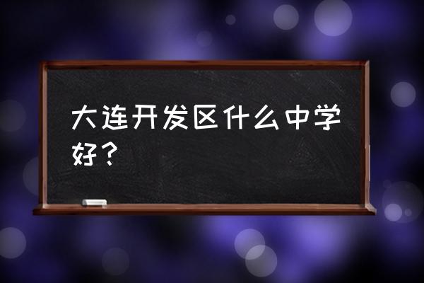 大连开发区一中怎么样 大连开发区什么中学好？