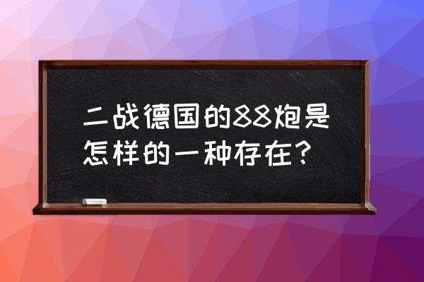 88毫米炮弹 二战德国的88炮是怎样的一种存在？