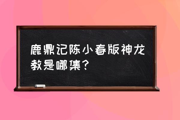 鹿鼎记2之神龙教 鹿鼎记陈小春版神龙教是哪集？