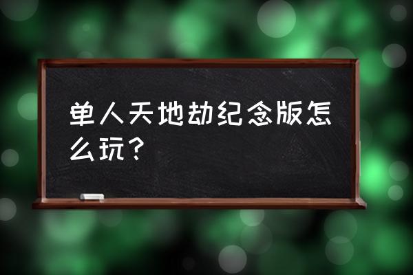 天地劫纪念版哼哼 单人天地劫纪念版怎么玩？