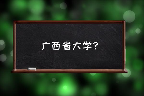 广西省高校 广西省大学？