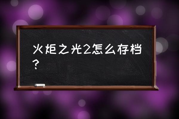 火炬之光2完美存档 火炬之光2怎么存档？