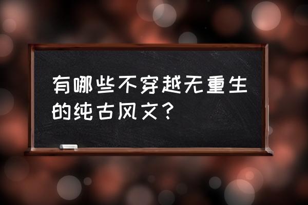 古代小清新简介 有哪些不穿越无重生的纯古风文？