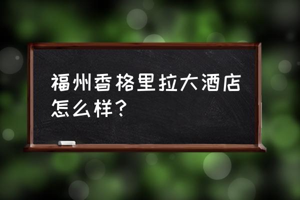 花总丢了金箍棒很有钱 福州香格里拉大酒店怎么样？