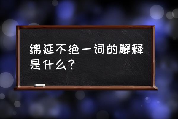 绵延不绝的意思解释 绵延不绝一词的解释是什么？