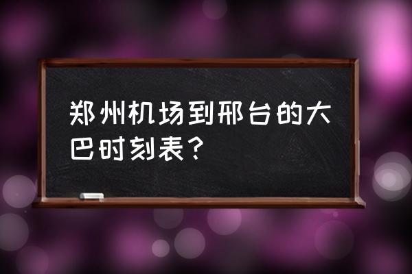 郑州机场城际大巴 郑州机场到邢台的大巴时刻表？