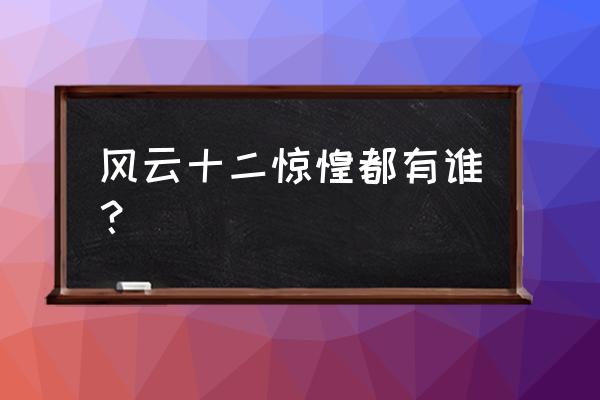 十二惊惶到底是谁 风云十二惊惶都有谁？