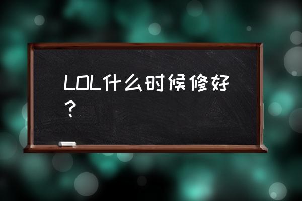 lol一般维护到几点 LOL什么时候修好？