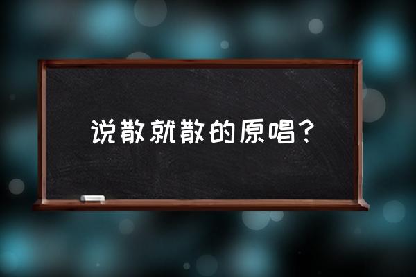 《说散就散》原唱竟然是她 说散就散的原唱？