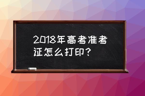 高考准考证自己打印 2018年高考准考证怎么打印？