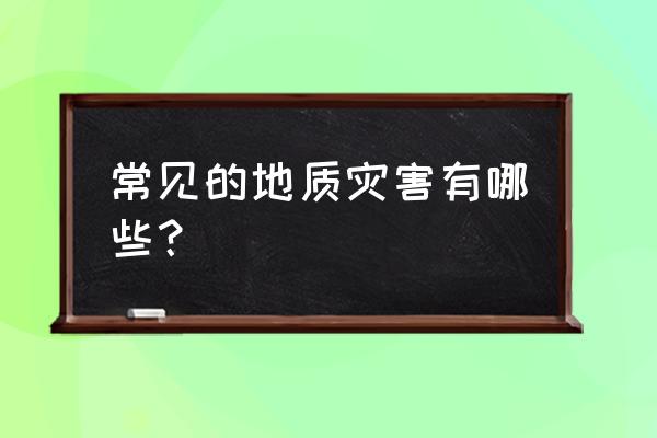 地质灾害都有哪些 常见的地质灾害有哪些？