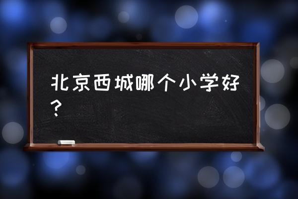 育民小学排名 北京西城哪个小学好？