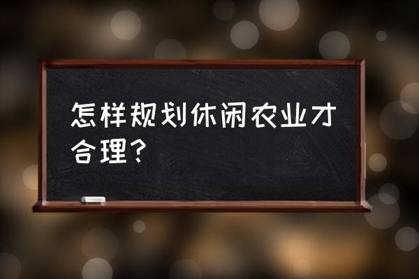 休闲农业观光规划 怎样规划休闲农业才合理？