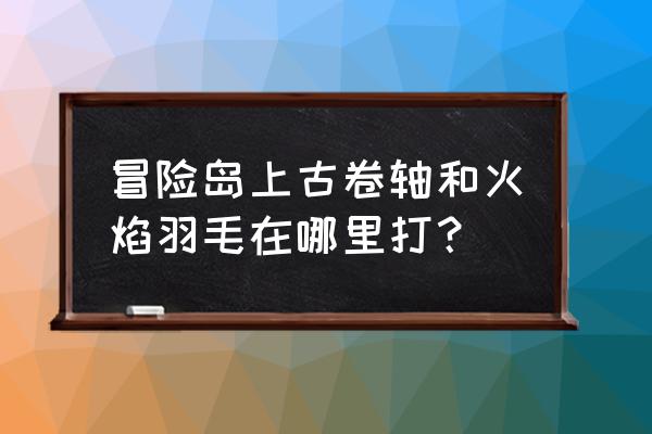 冒险岛online冰块 冒险岛上古卷轴和火焰羽毛在哪里打？