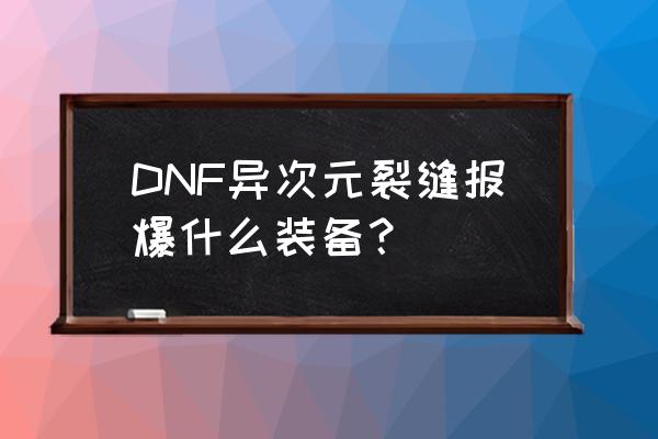 dnf异次元裂缝给什么 DNF异次元裂缝报爆什么装备？