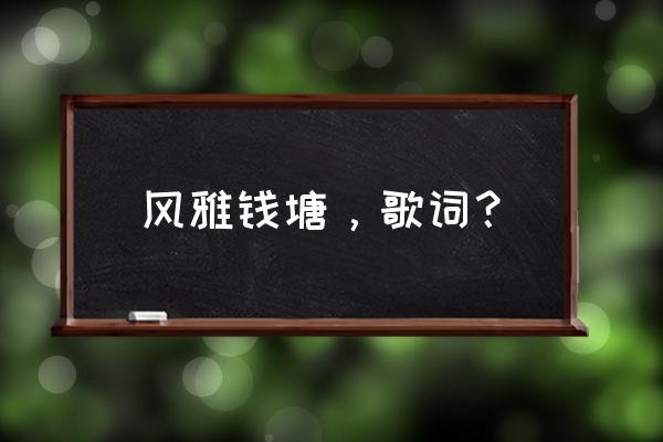 风雅钱塘介绍 风雅钱塘，歌词？