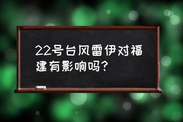 2020年福建台风 22号台风雷伊对福建有影响吗？