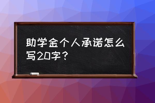 贫困生申请理由及个人承诺 助学金个人承诺怎么写20字？