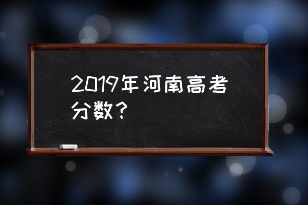 河南高考成绩2019 2019年河南高考分数？