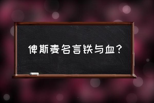 俾斯麦最著名的十句话 俾斯麦名言铁与血？