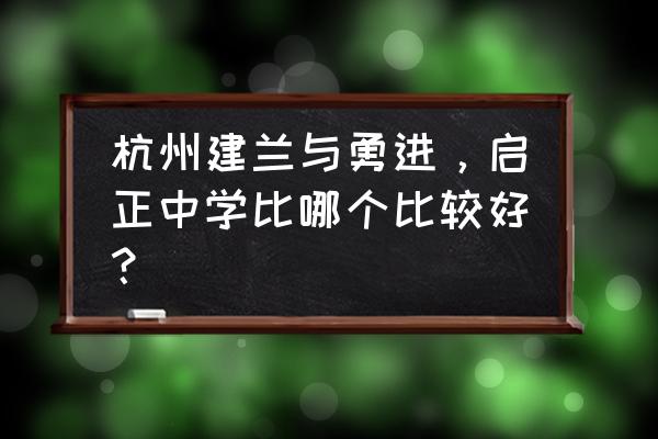 杭州启正中学地址 杭州建兰与勇进，启正中学比哪个比较好？