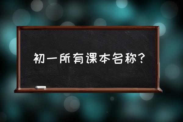 初一教材课本全套 初一所有课本名称？