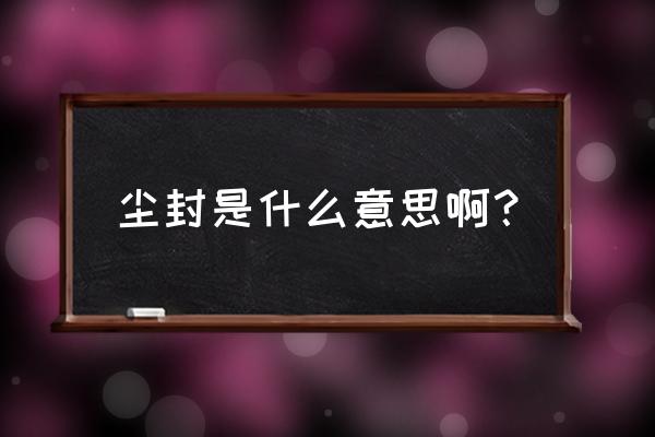 尘封的解释是什么 尘封是什么意思啊？