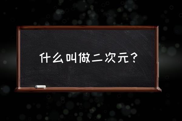 二次元是什么意思内涵 什么叫做二次元？