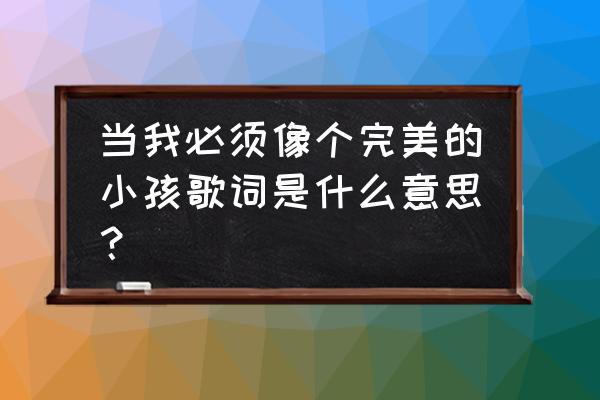 不完美小孩表达了什么 当我必须像个完美的小孩歌词是什么意思？