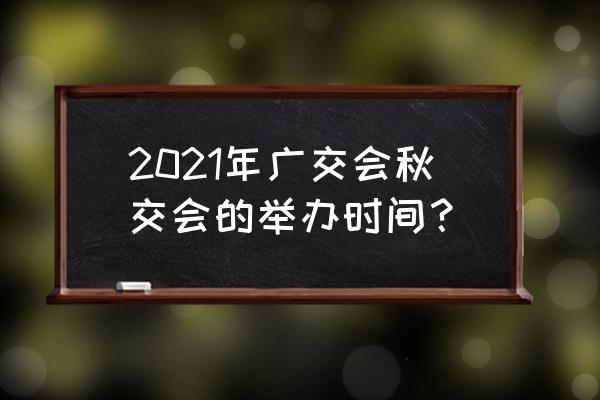 秋季广交会地址 2021年广交会秋交会的举办时间？